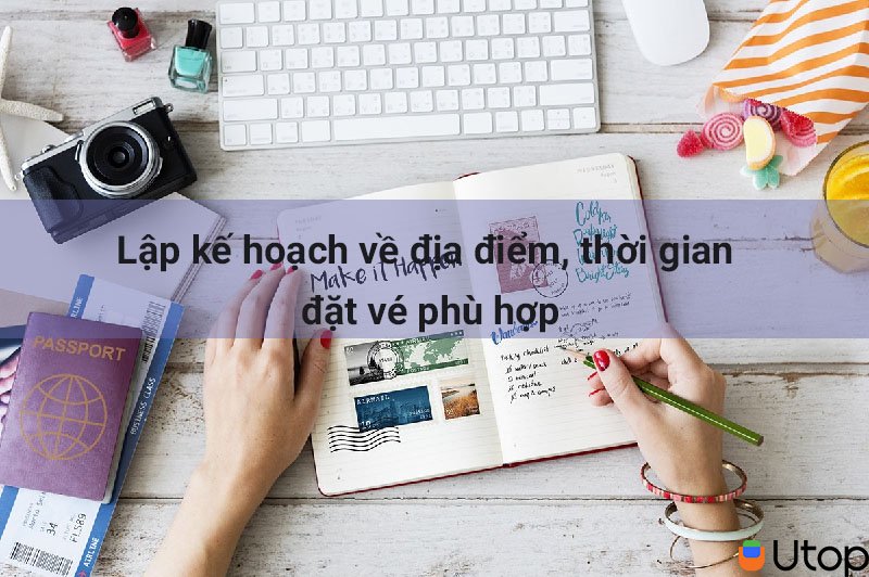 Lập kế hoạch về địa điểm, thời gian đặt vé phù hợp